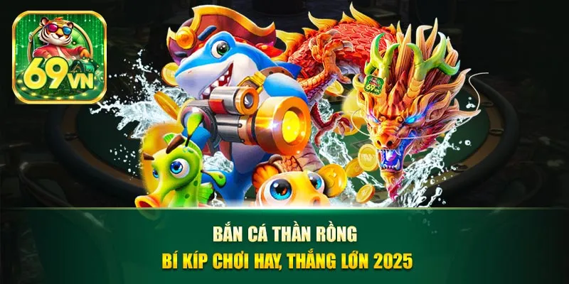 Bắn cá thần rồng 69vn