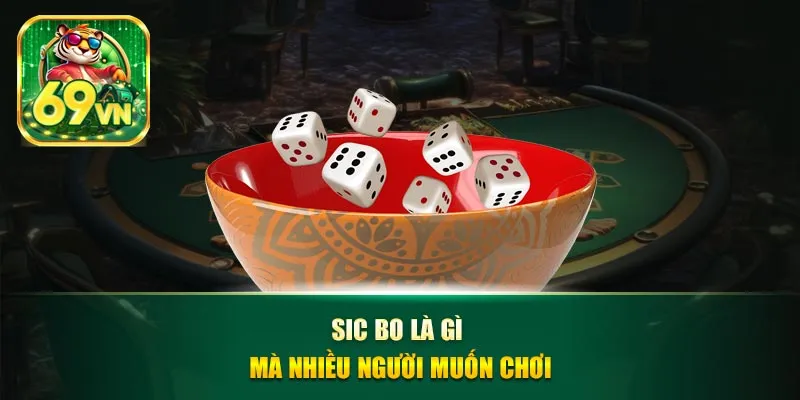 Sic bo là gì mà nhiều người muốn chơi