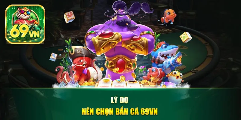 Lý do nên chọn bắn cá 69VN
